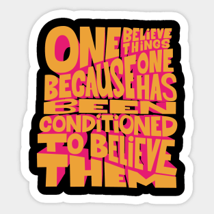 „One believes things because one has been conditioned to believe them.“ Sticker